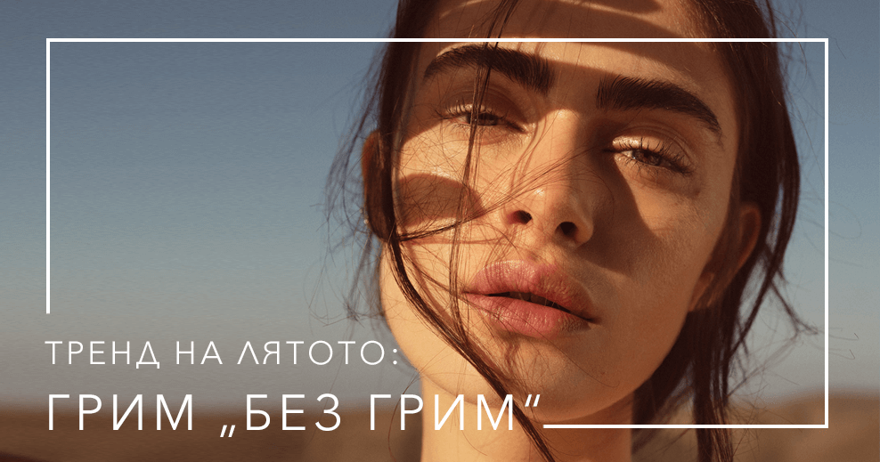 ТОТАЛЕН ХИТ НА ЛЯТО 2023: ГРИМ „БЕЗ ГРИМ“